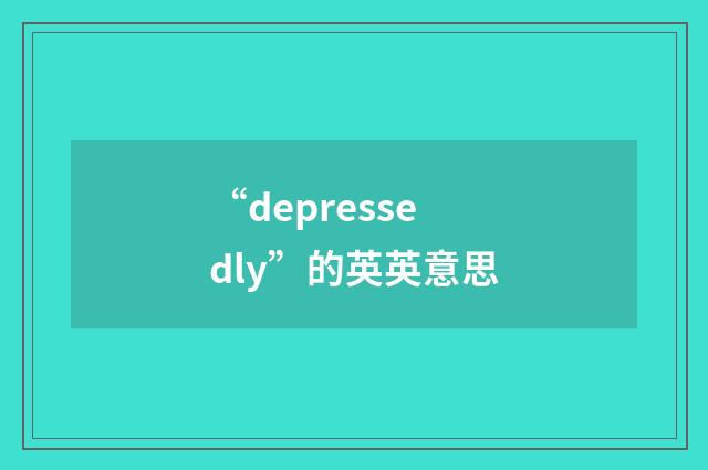 “depressedly”的英英意思