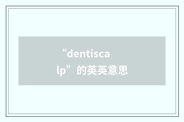 “dentiscalp”的英英意思