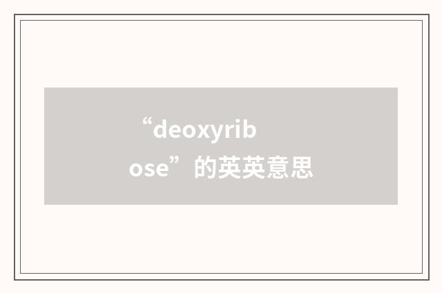 “deoxyribose”的英英意思