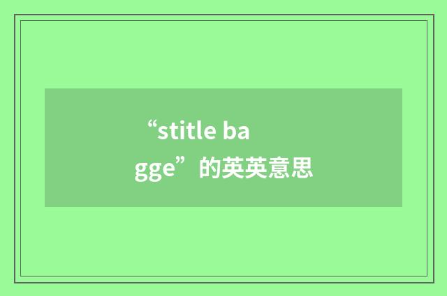 “stitle bagge”的英英意思