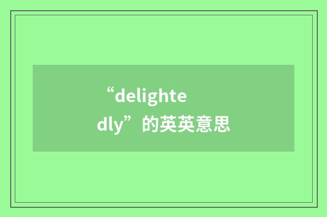 “delightedly”的英英意思