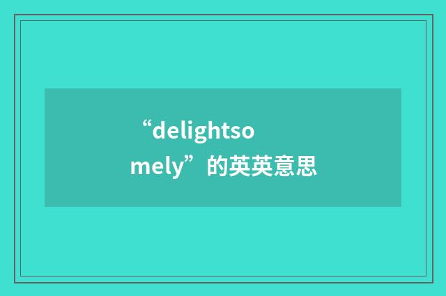 “delightsomely”的英英意思