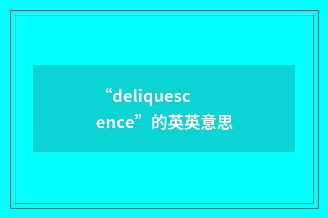 “deliquescence”的英英意思