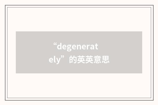 “degenerately”的英英意思