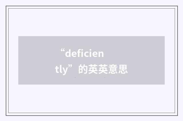 “deficiently”的英英意思