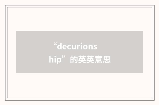 “decurionship”的英英意思