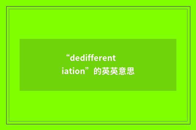 “dedifferentiation”的英英意思