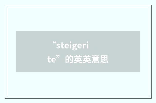 “steigerite”的英英意思
