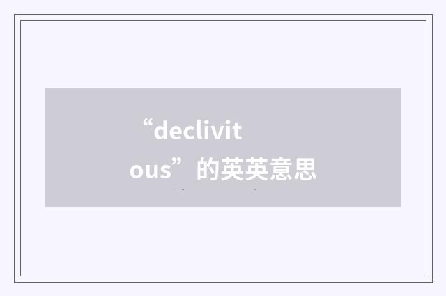 “declivitous”的英英意思