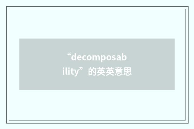 “decomposability”的英英意思