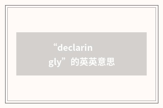 “declaringly”的英英意思
