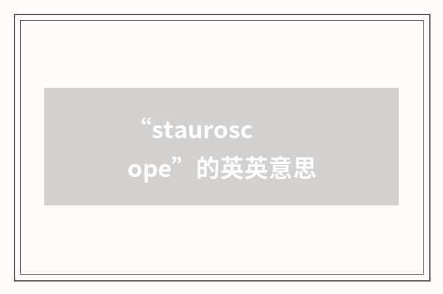 “stauroscope”的英英意思