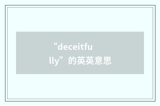 “deceitfully”的英英意思