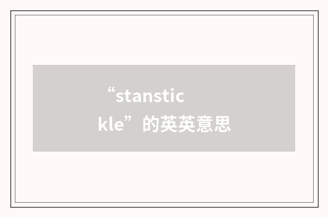 “stanstickle”的英英意思
