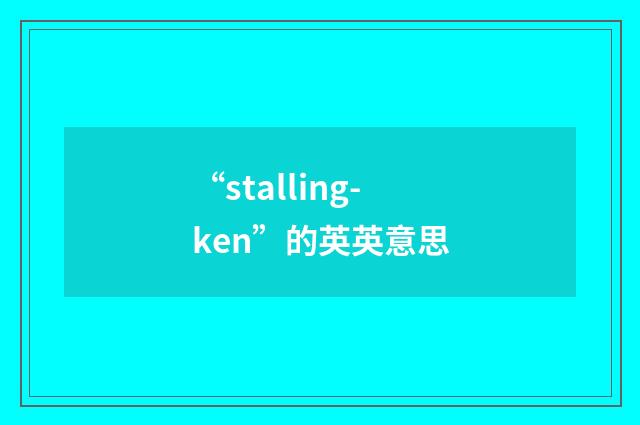 “stalling-ken”的英英意思