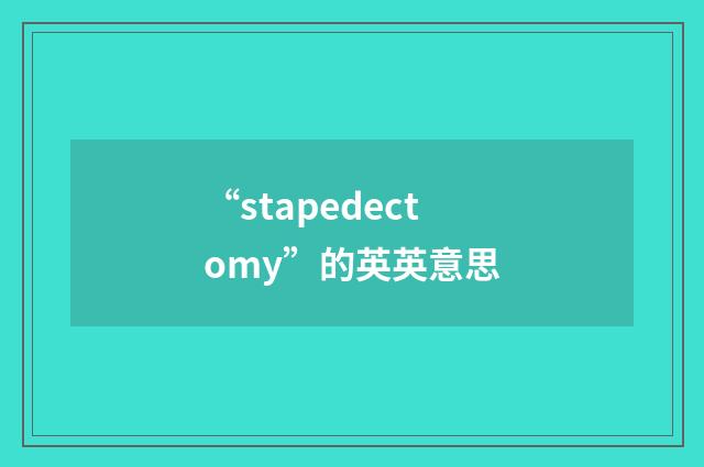 “stapedectomy”的英英意思