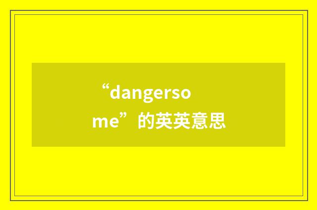 “dangersome”的英英意思