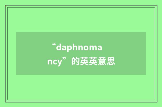 “daphnomancy”的英英意思