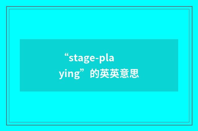 “stage-playing”的英英意思
