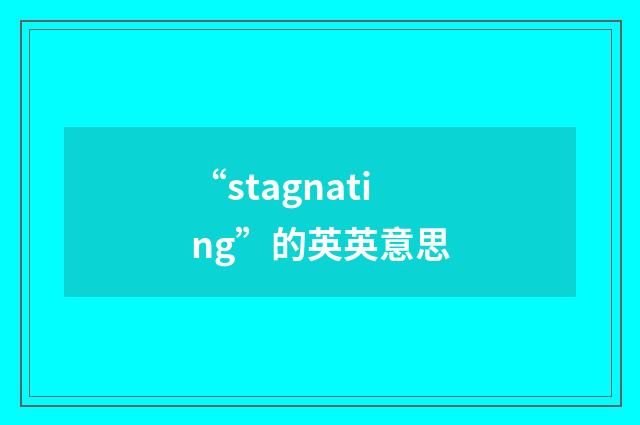 “stagnating”的英英意思