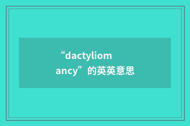 “dactyliomancy”的英英意思