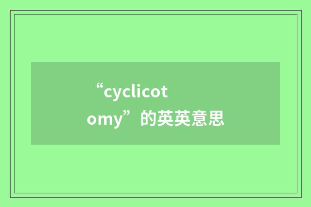 “cyclicotomy”的英英意思