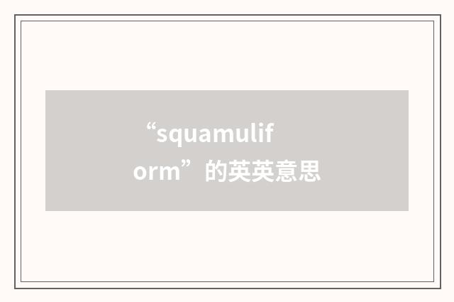 “squamuliform”的英英意思