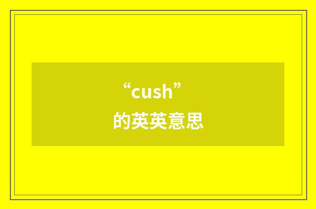 “cush”的英英意思