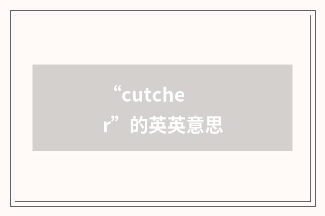 “cutcher”的英英意思
