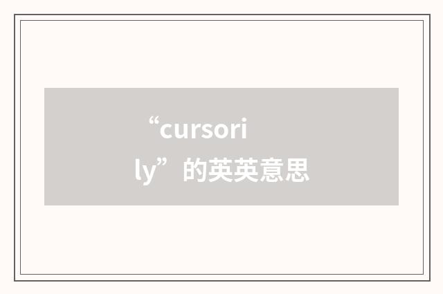 “cursorily”的英英意思