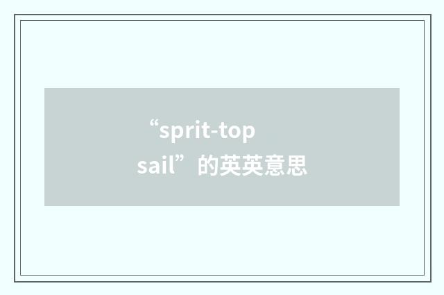 “sprit-topsail”的英英意思