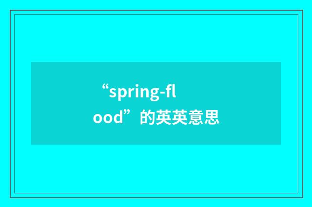 “spring-flood”的英英意思