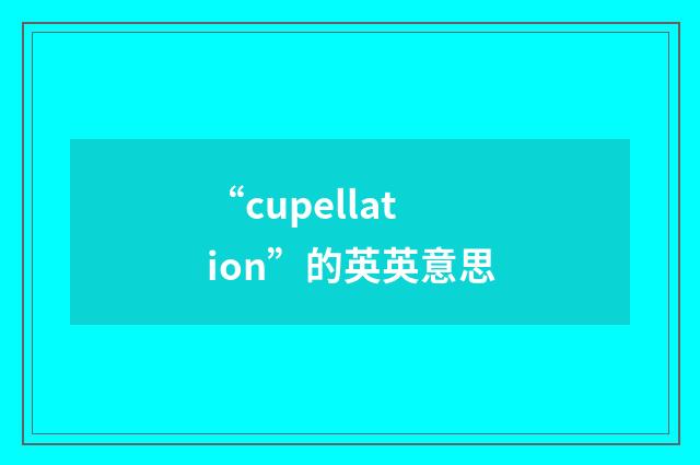 “cupellation”的英英意思