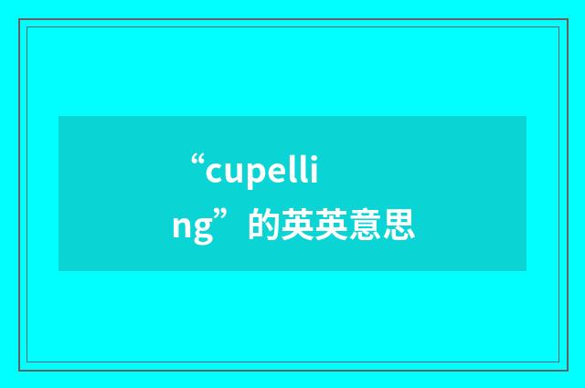 “cupelling”的英英意思