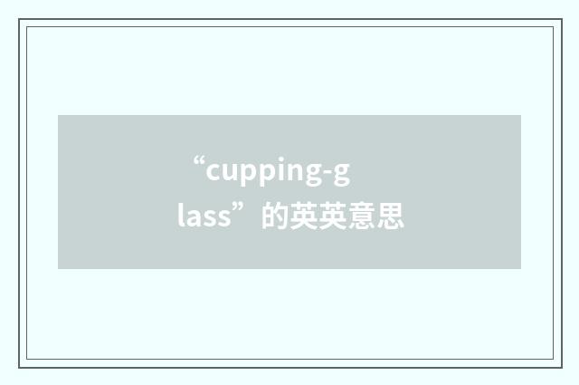 “cupping-glass”的英英意思