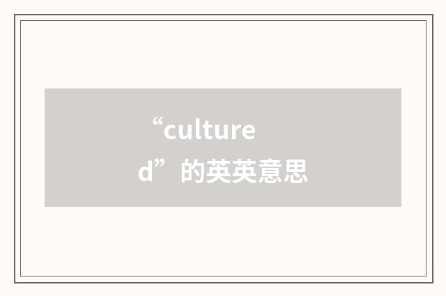 “cultured”的英英意思