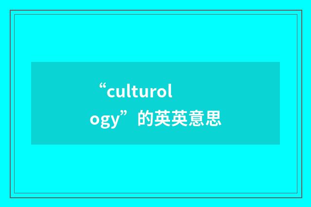“culturology”的英英意思