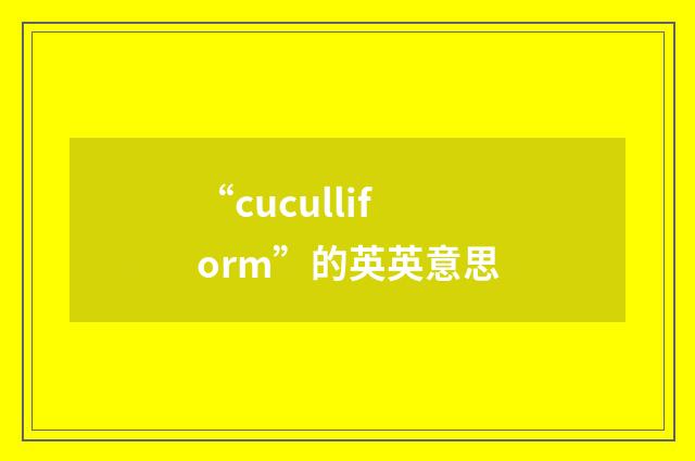 “cuculliform”的英英意思