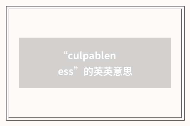 “culpableness”的英英意思