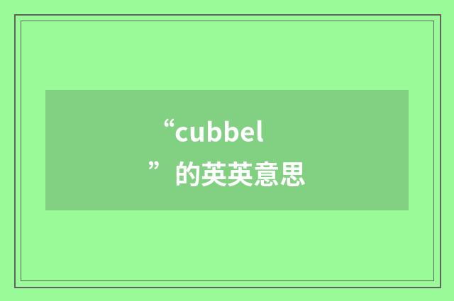“cubbel”的英英意思
