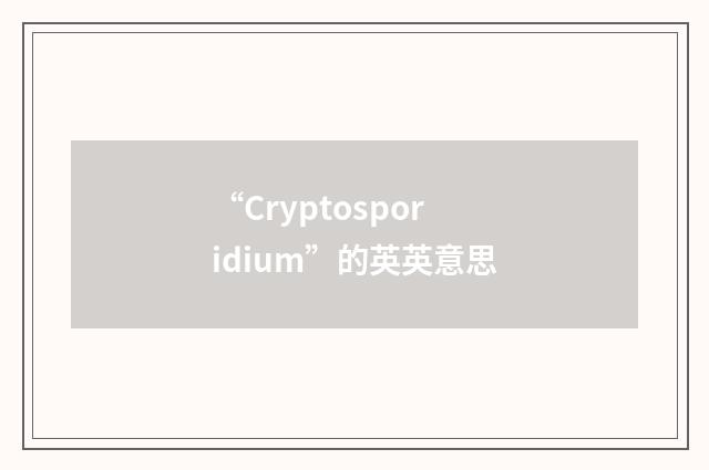 “Cryptosporidium”的英英意思