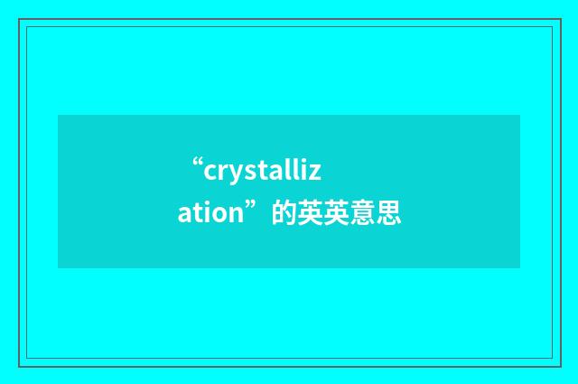 “crystallization”的英英意思