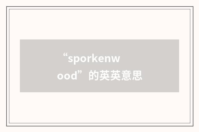 “sporkenwood”的英英意思