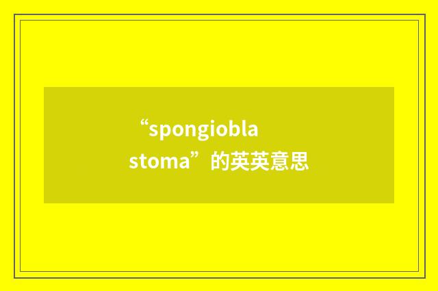 “spongioblastoma”的英英意思