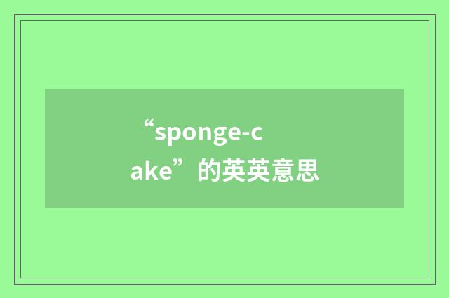 “sponge-cake”的英英意思