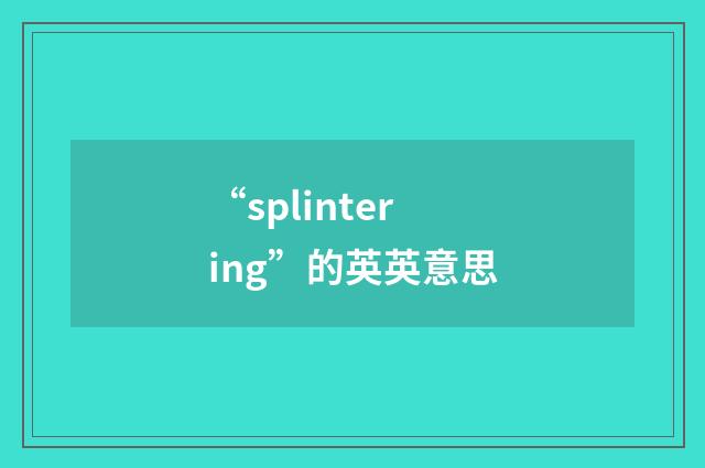 “splintering”的英英意思