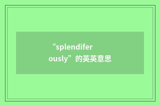 “splendiferously”的英英意思