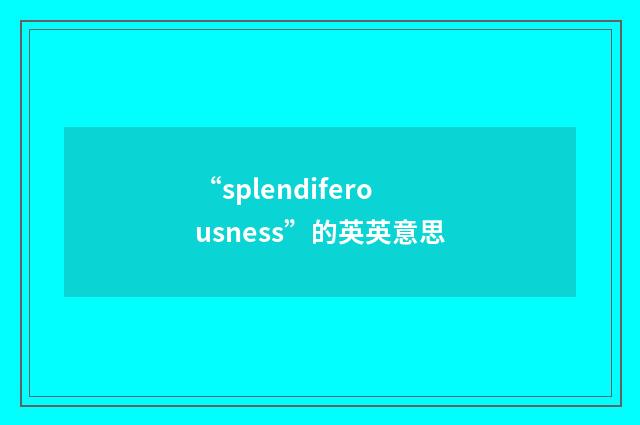 “splendiferousness”的英英意思