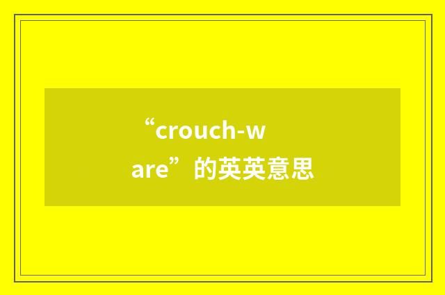 “crouch-ware”的英英意思