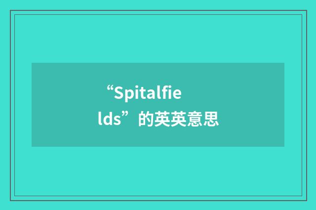 “Spitalfields”的英英意思